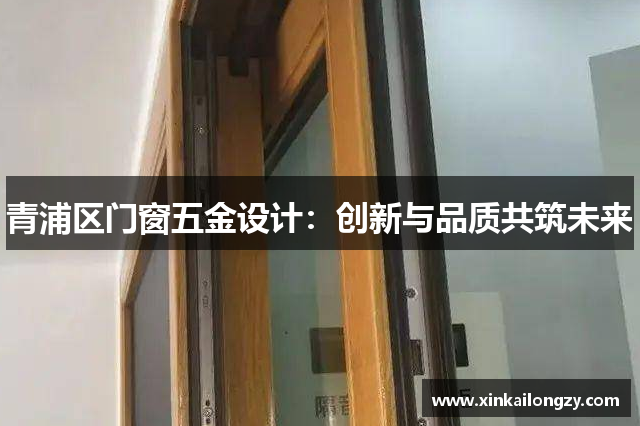 青浦区门窗五金设计：创新与品质共筑未来